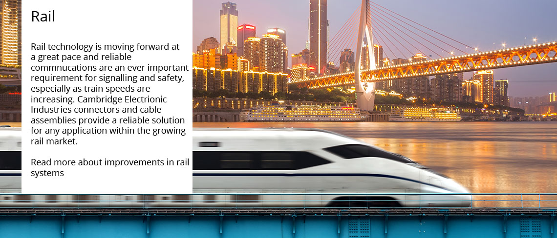Rail - Rail technology is moving forward at a great pace and reliable communications are a ever important requirement for signalling and safety, especially as train speeds are increasing. Cambridge Electronic Industries connectors and cable assemblies provide a reliable solution for any application within the growing rail market.
